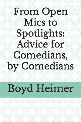 From Open Mics to Spotlights: Advice for Comedians  by Comedians By Boyd Heim...