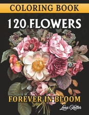 120 FLOWERS COLORING BOOK -FOREVER IN BLOOM-: 120 Stunning Flower Bouquets, Chic