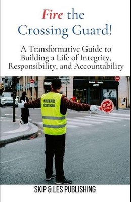 Fire the Crossing Guard: A Transformative Guide to Building a Life of Integrity,