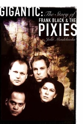 Gigantic: The Story of Frank Black and the ''Pixies'': The