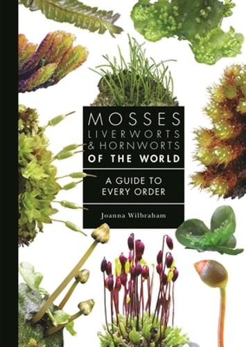 Mosses, Liverworts, and Hornworts of the World: A Guide to Every Order: New