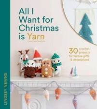 All I Want for Christmas Is Yarn: 30 Crochet Projects for Festive Gifts and: New