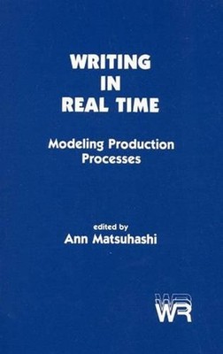 Writing in Real Time: Modeling Production Processes by Ann Matsuhashi (English)