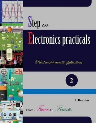 Step in Electronics Practicals: Real world circuits applications by Ibyimanikora