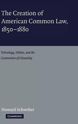 The Creation of American Common Law, 1850-1880: Technology, Politics, and the C,