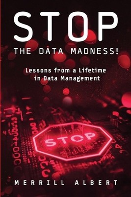 Stop the Data Madness! Lessons from a Lifetime in Data Management. by Merrill Al