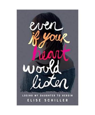 Even If Your Heart Would Listen: Losing My Daughter to Heroin, Elise Schiller