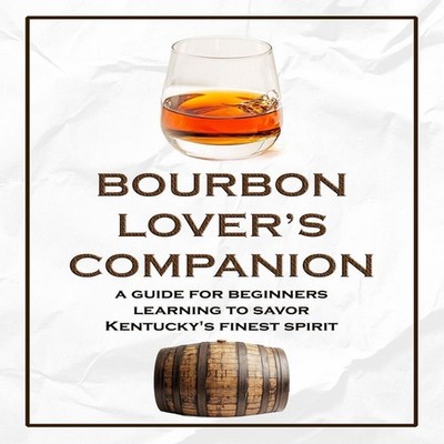Bourbon Lover's Companion A Guide for Beginners Learning to Savor