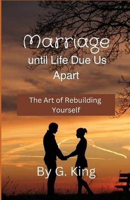 Marriage Until Life Due Us Apart: The Art Of Rebuilding Yourself by G. King Pape