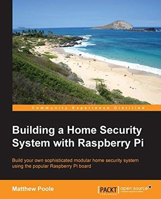 Building a Home Security System with Raspberry Pi: Build your own sophistica...
