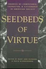 Seedbeds of Virtue : Sources of Competence, Character, and Citize