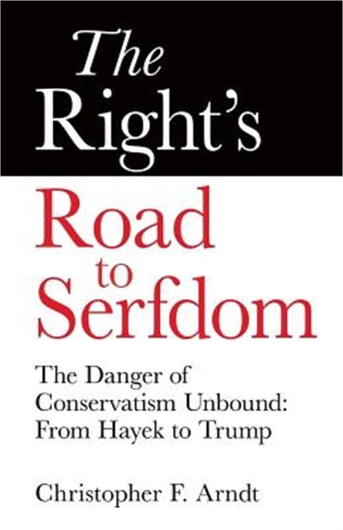 The Right's Road to Serfdom: The Danger of Conservatism Unbound: From Hayek to T