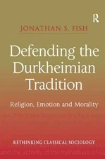 Defending the Durkheimian Tradition: Religion, Emotion and Morality by Jonathan