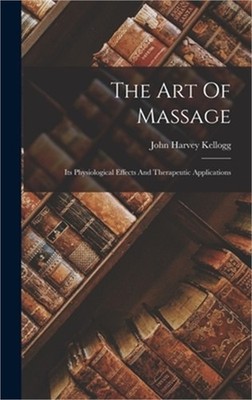 The Art Of Massage: Its Physiological Effects And Therapeutic Applications (Hard