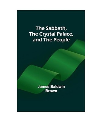 The Sabbath, the Crystal Palace, and the People, James Baldwin Brown