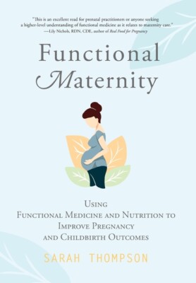Functional Maternity: Using Functional Medicine And Nutrition To Improve Pr...
