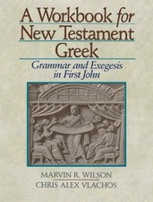 A WORKBOOK FOR NEW TESTAMENT GREEK: GRAMMAR AND EXEGESIS By Marvin R. Wilson
