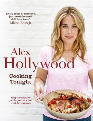 Alex Hollywood: Cooking Tonight: Simple recipes to put the joy back into weekday