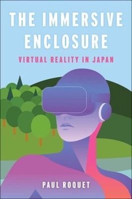 The Immersive Enclosure: Virtual Reality in Japan by Paul Roquet (English) Paper