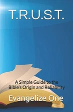 T.R.U.S.T.: A Simple Guide to the Bible's Origin and Reliability by Evangelize O