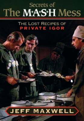 The Secrets of the M*A*S*H Mess: The Lost Recipes of Private Igor by Maxwell