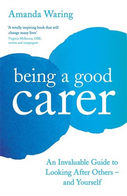 Being A Good Carer: An Invaluable Guide to Looking After... - Waring, Amanda