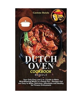 Dutch Oven Cookbook Bundle: Your Only Easy and 2 in 1 Guide to Make Mind-Blowing