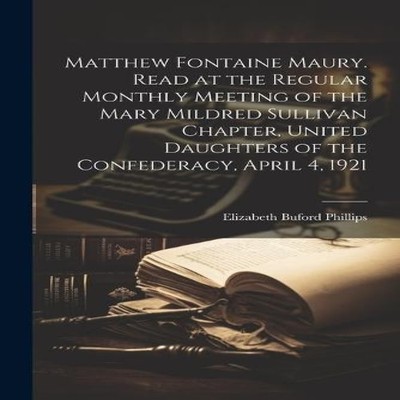 Matthew Fontaine Maury. Read at the Regular Monthly Meeting of th