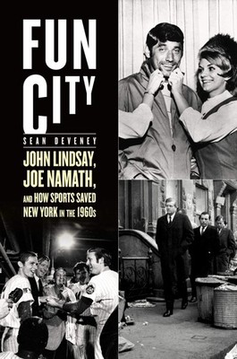 Fun City: John Lindsay, Joe Namath, and How Sports Saved New York in the 196...