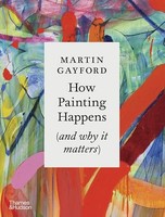 Martin Gayford - How Painting Happens And Why It Matters - Hardback - G245Z