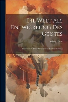 Die Welt Als Entwicklung Des Geistes: Bausteine Zu Einer Monistischen Weltanscha