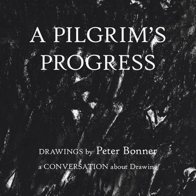 A Pilgrim's Progress: Drawings by Peter Bonner a Conversation About Drawing by P
