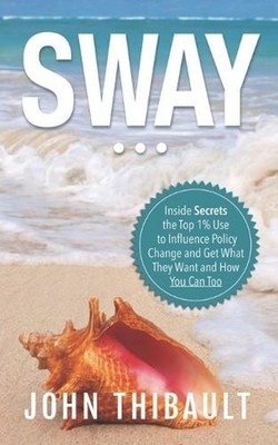 Sway: The Inside Secrets the Top 1% Use to Influence Policy Change and Get What 