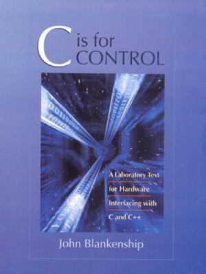 C is for Control: A Laboratory Text for Hardware Interfacing with C and C++ by 