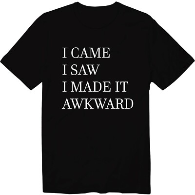 I Came I Saw I Made It Awkward T-shirt Sarcastic Shirts Offensive Funny Tee