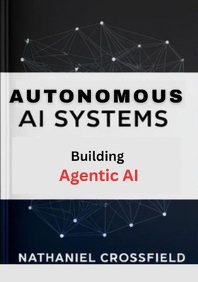 Autonomous AI Systems: Practical Guide to Building Agentic AI and Self-Learning