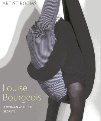 LOUISE BOURGEOIS: A WOMAN WITHOUT SECRETS (ARTIST ROOMS) By Lucy Askew & Anthony