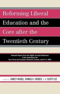 Reforming Liberal Education And The Core After The Twentieth Century: Selec...