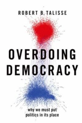 Overdoing Democracy: Why We Must Put Politics in its Place, Talisse, Robert B.,