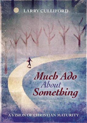Much Ado About Something: A Vision of Christian Maturity by Dr Larry Culliford (