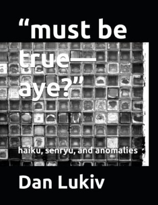 Must Be True-Aye?: Haiku, Senryu, and Anomalies -  NEW Dan Lukiv 2019