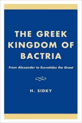 The Greek Kingdom Of Bactria: From Alexander To Eucratides The Great