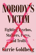 NOBODY'S VICTIM: FIGHTING PSYCHOS, STALKERS, PERVS, AND By Carrie Goldberg NEW