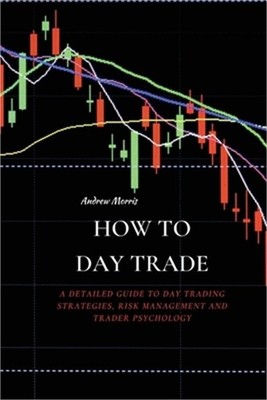 How to Day Trade: A Detailed Guide to Day Trading Strategies, Risk Management an