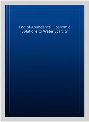 End of Abundance : Economic Solutions to Water Scarcity, Paperback, Brand New...