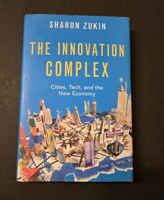 The Innovation Complex  Cities,Tech,and the New Economy by Sharon Zukin