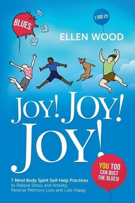 Joy! Joy! Joy!: 7 Mind Body Spirit Self-Help Practices to Relieve Stress and Anx
