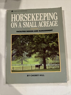 Horsekeeping on a Small Acreage: Facilities Design and Management by Cherry Hill
