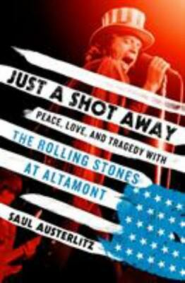 Just a Shot Away: Peace, Love, and Tragedy with the Rolling Stones at Altamont