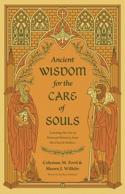 Ancient Wisdom for the Care of Souls: Learning the Art of Pastoral Ministry from